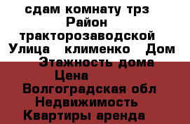 сдам комнату трз › Район ­ тракторозаводской › Улица ­ клименко › Дом ­ 9 › Этажность дома ­ 5 › Цена ­ 4 000 - Волгоградская обл. Недвижимость » Квартиры аренда   